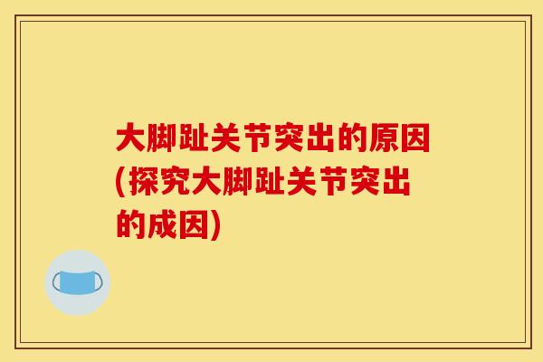 大脚趾关节突出的原因(探究大脚趾关节突出的成因)