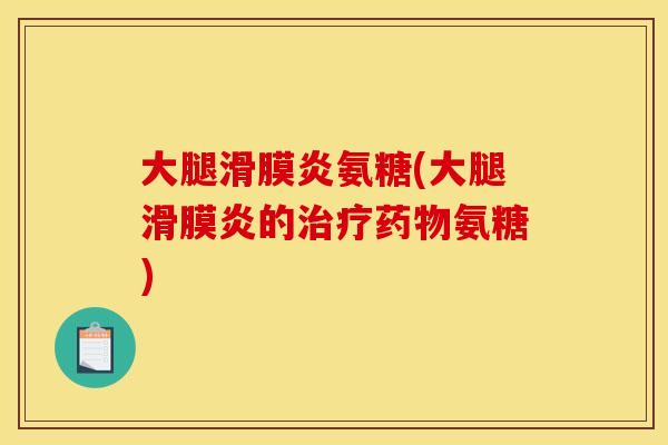 大腿滑膜炎氨糖(大腿滑膜炎的治疗药物氨糖)