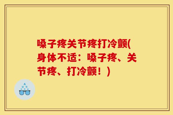 嗓子疼关节疼打冷颤(身体不适：嗓子疼、关节疼、打冷颤！)
