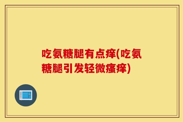 吃氨糖腿有点痒(吃氨糖腿引发轻微瘙痒)