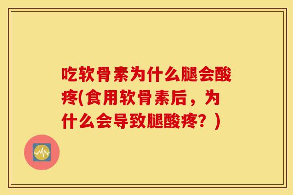 吃软骨素为什么腿会酸疼(食用软骨素后，为什么会导致腿酸疼？)