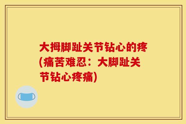 大拇脚趾关节钻心的疼(痛苦难忍：大脚趾关节钻心疼痛)