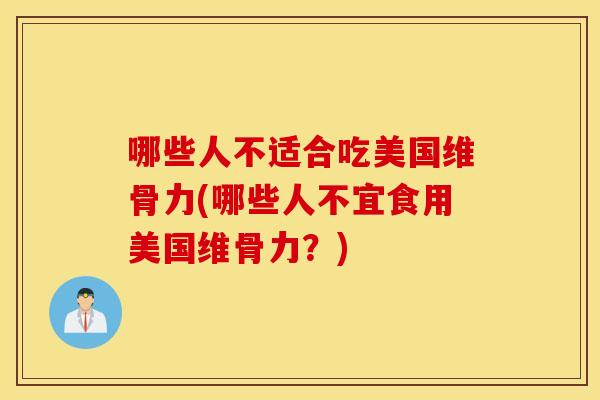 哪些人不适合吃美国维骨力(哪些人不宜食用美国维骨力？)