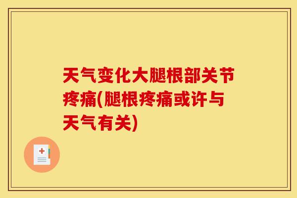天气变化大腿根部关节疼痛(腿根疼痛或许与天气有关)