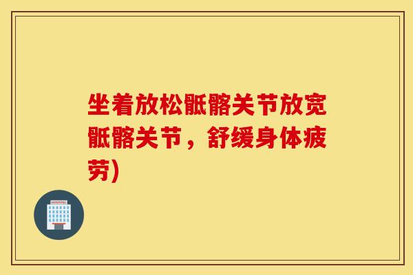 坐着放松骶髂关节放宽骶髂关节，舒缓身体疲劳)