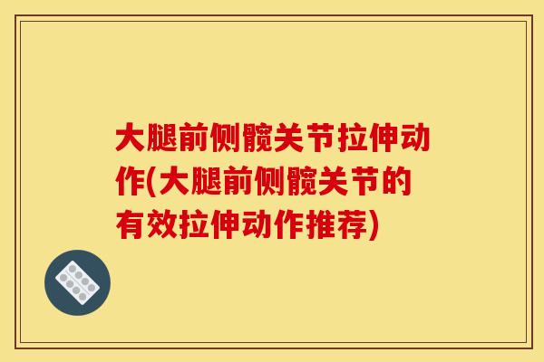 大腿前侧髋关节拉伸动作(大腿前侧髋关节的有效拉伸动作推荐)