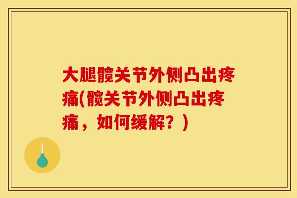 大腿髋关节外侧凸出疼痛(髋关节外侧凸出疼痛，如何缓解？)