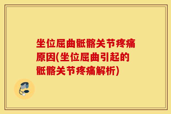 坐位屈曲骶髂关节疼痛原因(坐位屈曲引起的骶髂关节疼痛解析)