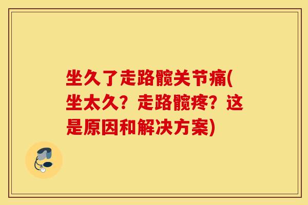 坐久了走路髋关节痛(坐太久？走路髋疼？这是原因和解决方案)