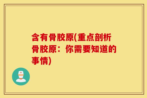 含有骨胶原(重点剖析骨胶原：你需要知道的事情)