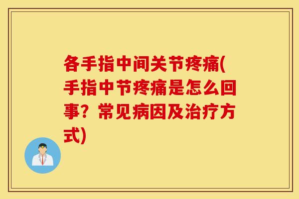 各手指中间关节疼痛(手指中节疼痛是怎么回事？常见病因及治疗方式)