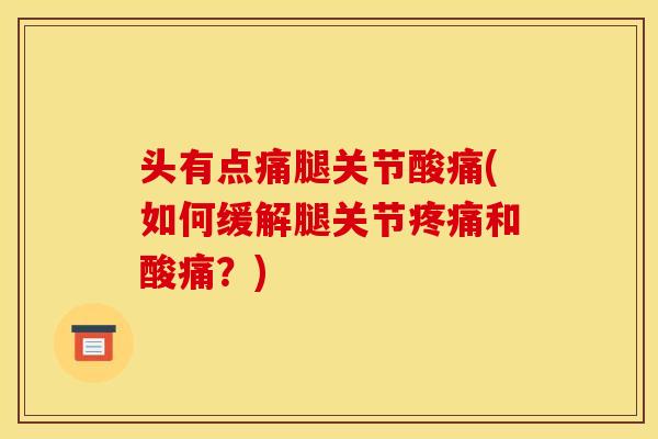 头有点痛腿关节酸痛(如何缓解腿关节疼痛和酸痛？)