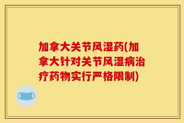 加拿大关节风湿药(加拿大针对关节风湿病治疗药物实行严格限制) 加拿大关节风湿药(加拿大针对关节风湿病治疗药物实行严格限制)