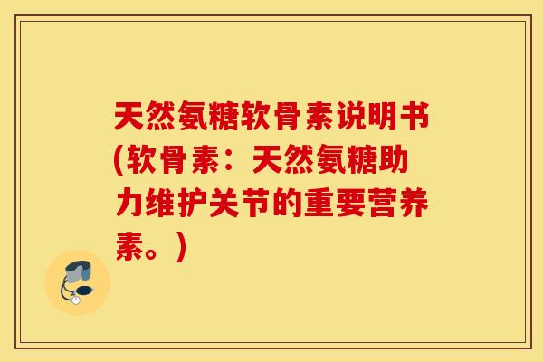 天然氨糖软骨素说明书(软骨素：天然氨糖助力维护关节的重要营养素。)