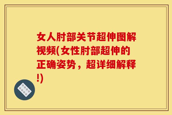 女人肘部关节超伸图解视频(女性肘部超伸的正确姿势，超详细解释!)