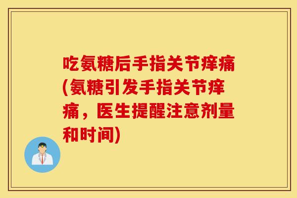 吃氨糖后手指关节痒痛(氨糖引发手指关节痒痛，医生提醒注意剂量和时间)