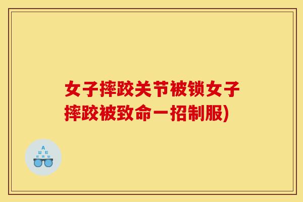 女子摔跤关节被锁女子摔跤被致命一招制服)