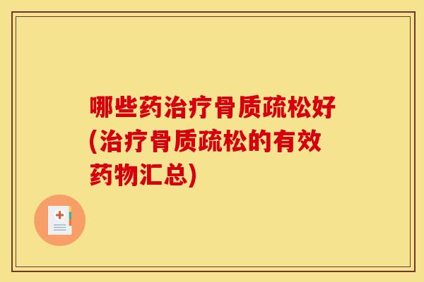 哪些药治疗骨质疏松好(治疗骨质疏松的有效药物汇总)