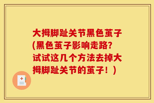 大拇脚趾关节黑色茧子(黑色茧子影响走路？试试这几个方法去掉大拇脚趾关节的茧子！)