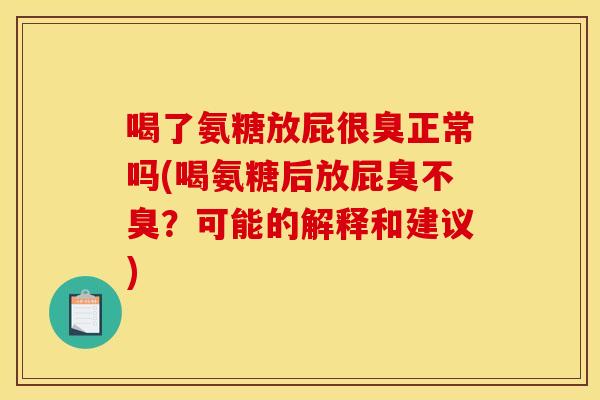 喝了氨糖放屁很臭正常吗(喝氨糖后放屁臭不臭？可能的解释和建议)