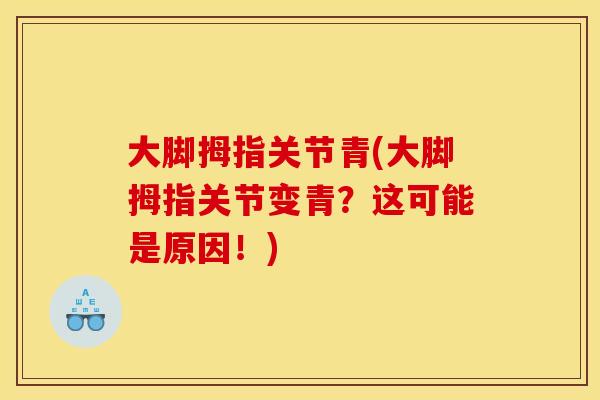 大脚拇指关节青(大脚拇指关节变青？这可能是原因！)