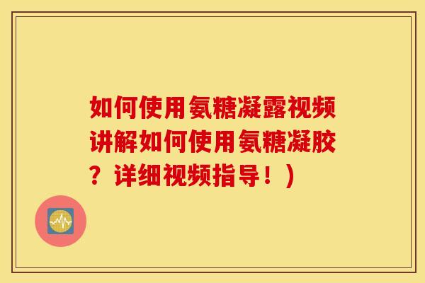 如何使用氨糖凝露视频讲解如何使用氨糖凝胶？详细视频指导！)