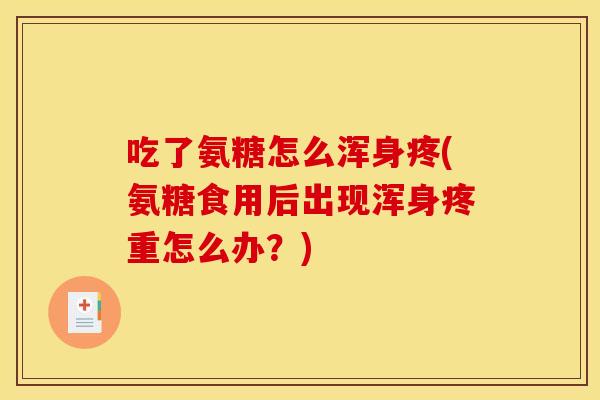 吃了氨糖怎么浑身疼(氨糖食用后出现浑身疼重怎么办？)