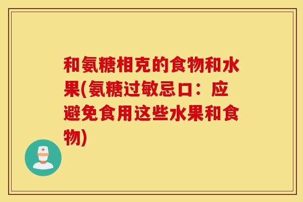 和氨糖相克的食物和水果(氨糖过敏忌口：应避免食用这些水果和食物)