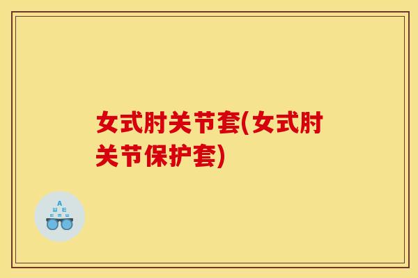 女式肘关节套(女式肘关节保护套)