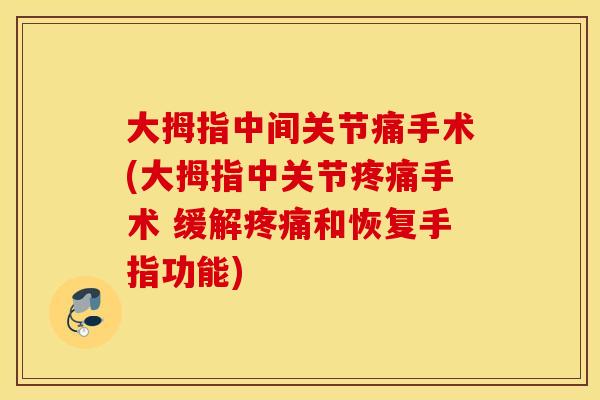 大拇指中间关节痛手术(大拇指中关节疼痛手术 缓解疼痛和恢复手指功能)