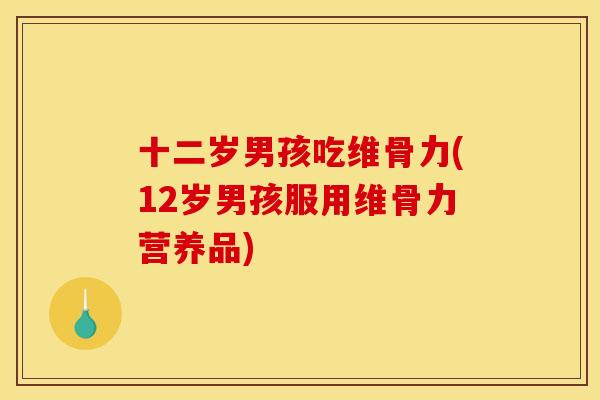 十二岁男孩吃维骨力(12岁男孩服用维骨力营养品)