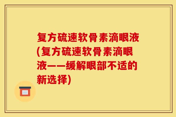 复方硫速软骨素滴眼液(复方硫速软骨素滴眼液——缓解眼部不适的新选择)
