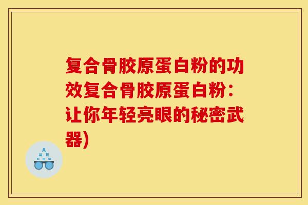 复合骨胶原蛋白粉的功效复合骨胶原蛋白粉：让你年轻亮眼的秘密武器)