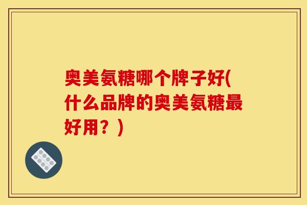 奥美氨糖哪个牌子好(什么品牌的奥美氨糖最好用？)