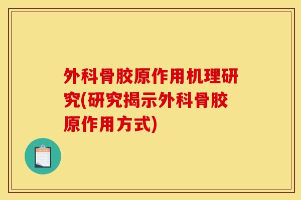 外科骨胶原作用机理研究(研究揭示外科骨胶原作用方式)