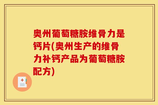 奥州葡萄糖胺维骨力是钙片(奥州生产的维骨力补钙产品为葡萄糖胺配方)