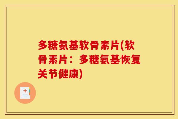 多糖氨基软骨素片(软骨素片：多糖氨基恢复关节健康)
