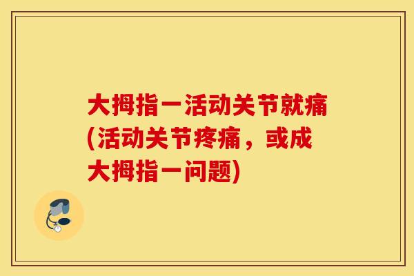 大拇指一活动关节就痛(活动关节疼痛，或成大拇指一问题)