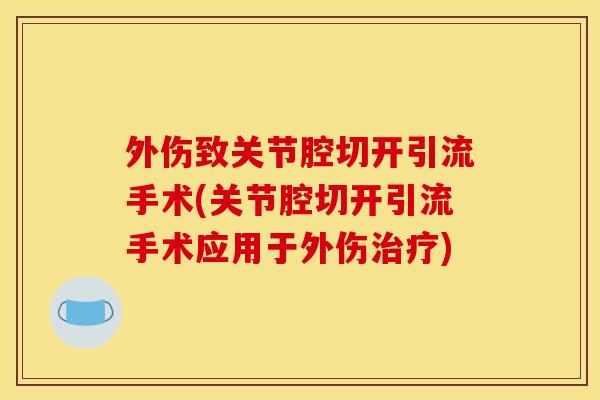 外伤致关节腔切开引流手术(关节腔切开引流手术应用于外伤治疗)