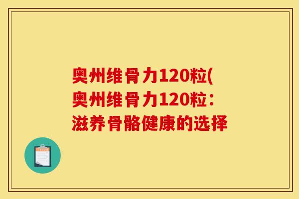 奥州维骨力120粒(奥州维骨力120粒：滋养骨骼健康的选择