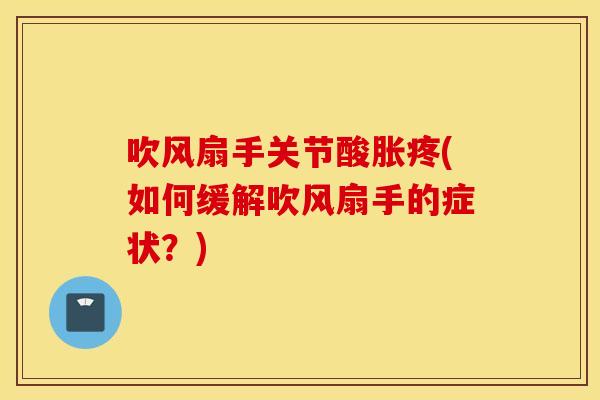 吹风扇手关节酸胀疼(如何缓解吹风扇手的症状？)
