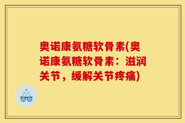 奥诺康氨糖软骨素(奥诺康氨糖软骨素：滋润关节，缓解关节疼痛)