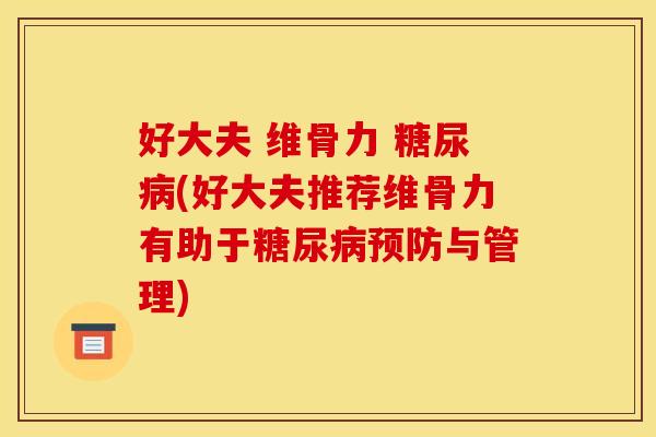 好大夫 维骨力 糖尿病(好大夫推荐维骨力有助于糖尿病预防与管理)