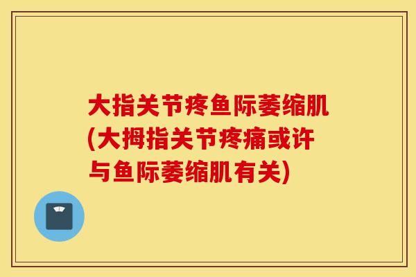 大指关节疼鱼际萎缩肌(大拇指关节疼痛或许与鱼际萎缩肌有关)