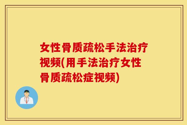女性骨质疏松手法治疗视频(用手法治疗女性骨质疏松症视频)