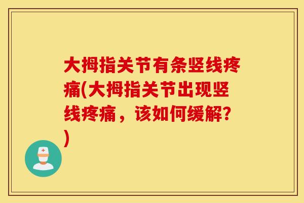 大拇指关节有条竖线疼痛(大拇指关节出现竖线疼痛，该如何缓解？)