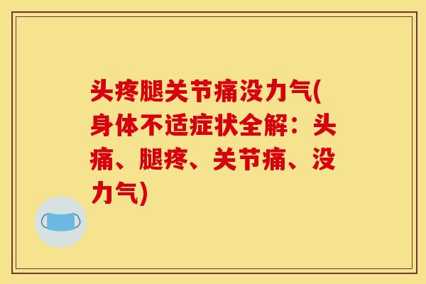 头疼腿关节痛没力气(身体不适症状全解：头痛、腿疼、关节痛、没力气)