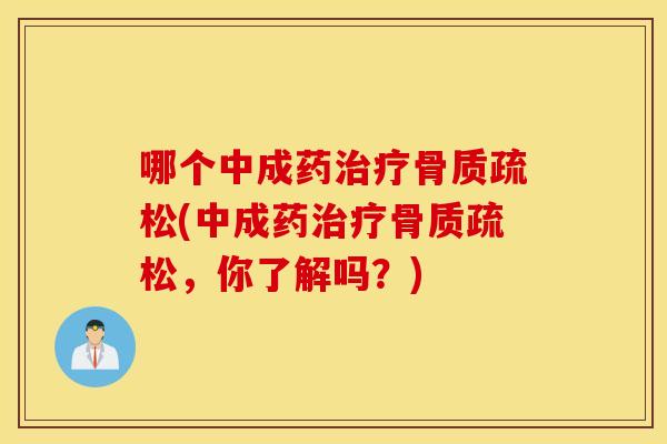 哪个中成药治疗骨质疏松(中成药治疗骨质疏松，你了解吗？)