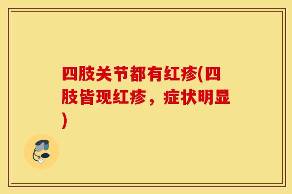 四肢关节都有红疹(四肢皆现红疹，症状明显)