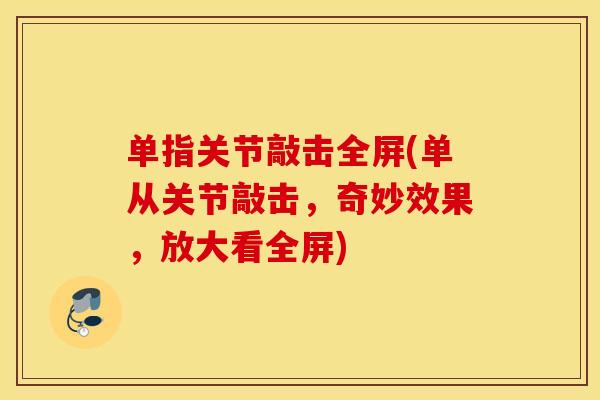 单指关节敲击全屏(单从关节敲击，奇妙效果，放大看全屏)